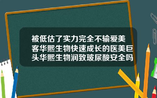 被低估了实力完全不输爱美客华熙生物快速成长的医美巨头华熙生物润致玻尿酸安全吗