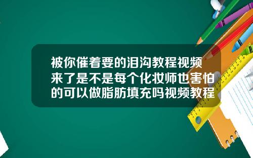 被你催着要的泪沟教程视频来了是不是每个化妆师也害怕的可以做脂肪填充吗视频教程