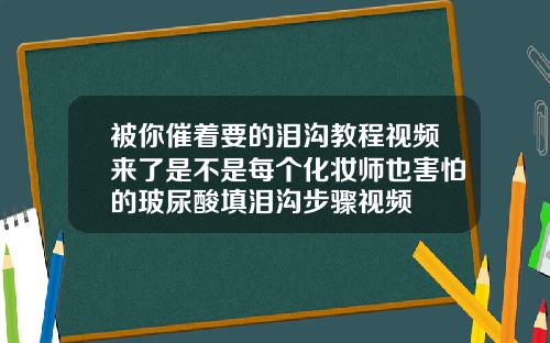 被你催着要的泪沟教程视频来了是不是每个化妆师也害怕的玻尿酸填泪沟步骤视频