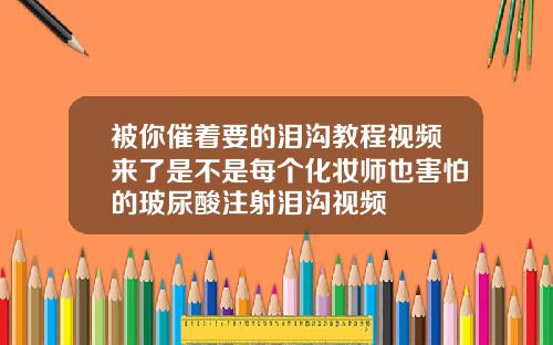 被你催着要的泪沟教程视频来了是不是每个化妆师也害怕的玻尿酸注射泪沟视频