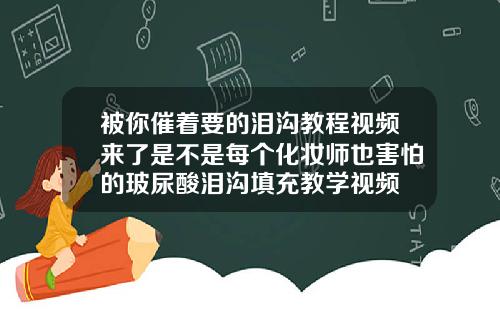 被你催着要的泪沟教程视频来了是不是每个化妆师也害怕的玻尿酸泪沟填充教学视频