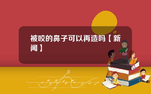 被咬的鼻子可以再造吗【新闻】