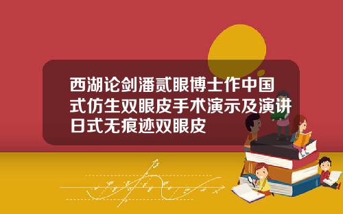 西湖论剑潘贰眼博士作中国式仿生双眼皮手术演示及演讲日式无痕迹双眼皮