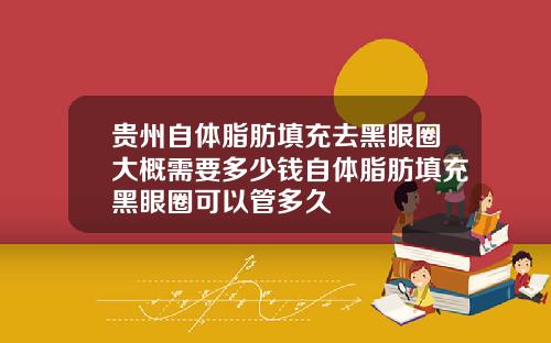 贵州自体脂肪填充去黑眼圈大概需要多少钱自体脂肪填充黑眼圈可以管多久