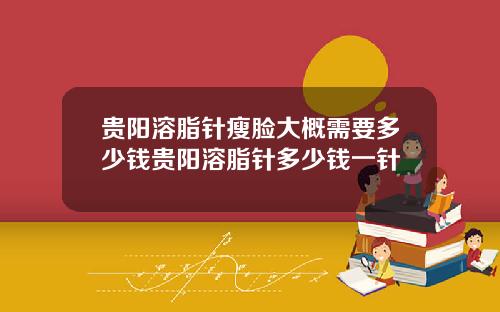 贵阳溶脂针瘦脸大概需要多少钱贵阳溶脂针多少钱一针