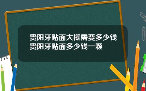 贵阳牙贴面大概需要多少钱贵阳牙贴面多少钱一颗