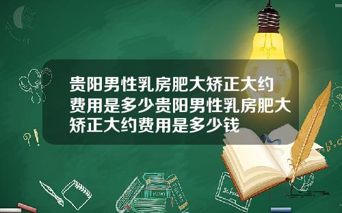 贵阳男性乳房肥大矫正大约费用是多少贵阳男性乳房肥大矫正大约费用是多少钱