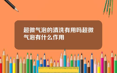 超微气泡的清洗有用吗超微气泡有什么作用