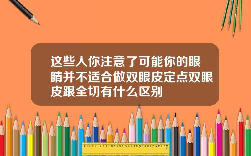 这些人你注意了可能你的眼睛并不适合做双眼皮定点双眼皮跟全切有什么区别