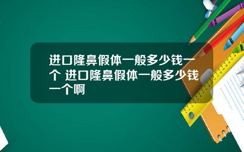 进口隆鼻假体一般多少钱一个 进口隆鼻假体一般多少钱一个啊