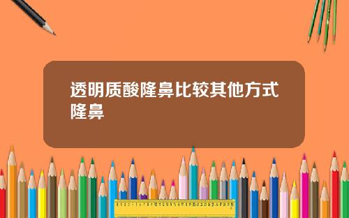 透明质酸隆鼻比较其他方式隆鼻