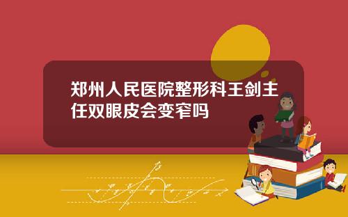 郑州人民医院整形科王剑主任双眼皮会变窄吗