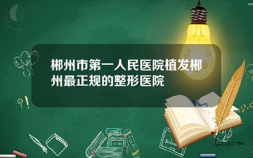 郴州市第一人民医院植发郴州最正规的整形医院