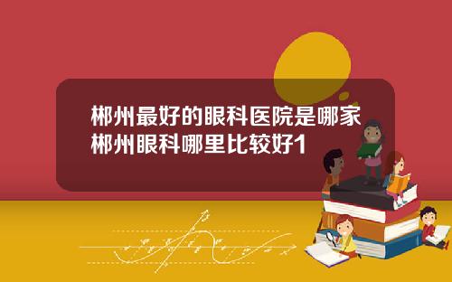 郴州最好的眼科医院是哪家郴州眼科哪里比较好1