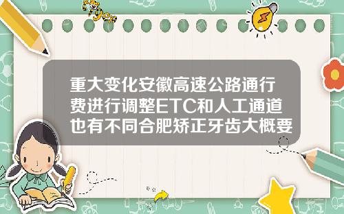重大变化安徽高速公路通行费进行调整ETC和人工通道也有不同合肥矫正牙齿大概要多少钱呢