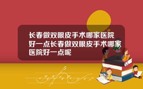 长春做双眼皮手术哪家医院好一点长春做双眼皮手术哪家医院好一点呢