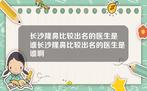 长沙隆鼻比较出名的医生是谁长沙隆鼻比较出名的医生是谁啊