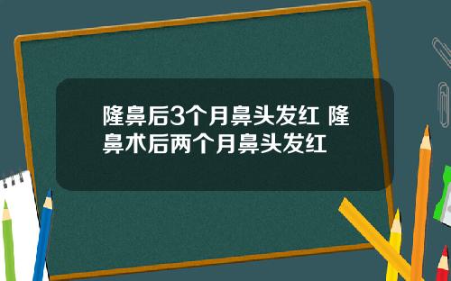 隆鼻后3个月鼻头发红 隆鼻术后两个月鼻头发红