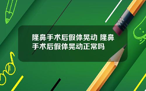 隆鼻手术后假体晃动 隆鼻手术后假体晃动正常吗