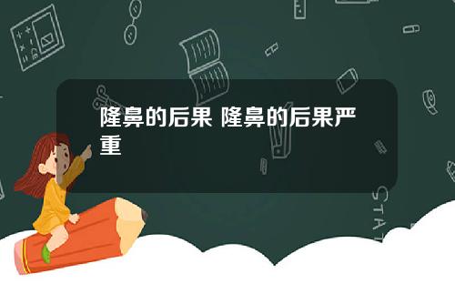 隆鼻的后果 隆鼻的后果严重