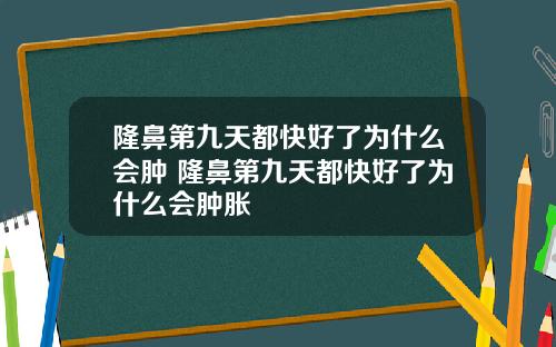 隆鼻第九天都快好了为什么会肿 隆鼻第九天都快好了为什么会肿胀