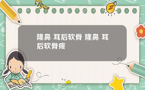 隆鼻 耳后软骨 隆鼻 耳后软骨疼