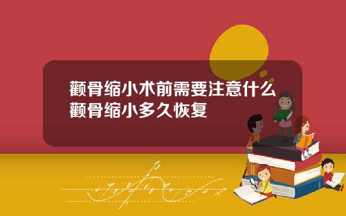 颧骨缩小术前需要注意什么颧骨缩小多久恢复