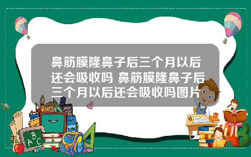 鼻筋膜隆鼻子后三个月以后还会吸收吗 鼻筋膜隆鼻子后三个月以后还会吸收吗图片