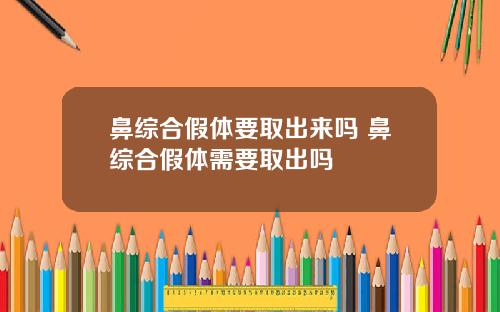 鼻综合假体要取出来吗 鼻综合假体需要取出吗
