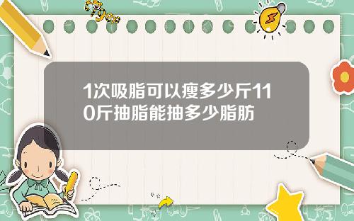 1次吸脂可以瘦多少斤110斤抽脂能抽多少脂肪