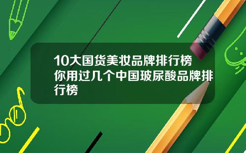 10大国货美妆品牌排行榜你用过几个中国玻尿酸品牌排行榜