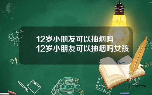 12岁小朋友可以抽烟吗 12岁小朋友可以抽烟吗女孩