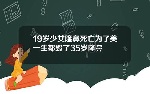19岁少女隆鼻死亡为了美一生都毁了35岁隆鼻