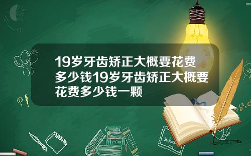 19岁牙齿矫正大概要花费多少钱19岁牙齿矫正大概要花费多少钱一颗