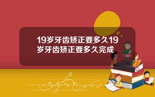 19岁牙齿矫正要多久19岁牙齿矫正要多久完成