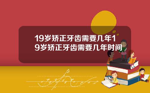 19岁矫正牙齿需要几年19岁矫正牙齿需要几年时间