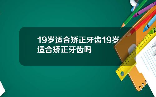 19岁适合矫正牙齿19岁适合矫正牙齿吗