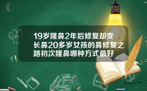 19岁隆鼻2年后修复却变长鼻20多岁女孩的鼻修复之路初次隆鼻哪种方式最好