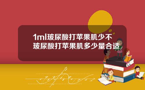 1ml玻尿酸打苹果肌少不玻尿酸打苹果肌多少量合适