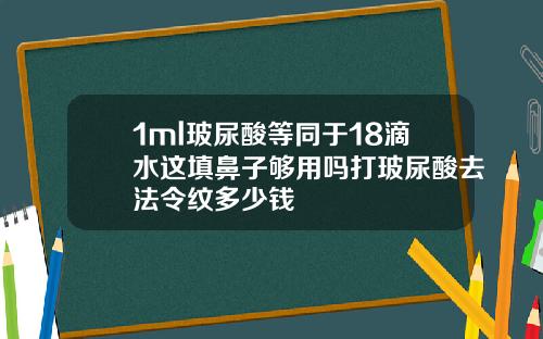 1ml玻尿酸等同于18滴水这填鼻子够用吗打玻尿酸去法令纹多少钱