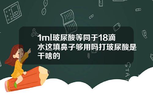 1ml玻尿酸等同于18滴水这填鼻子够用吗打玻尿酸是干啥的