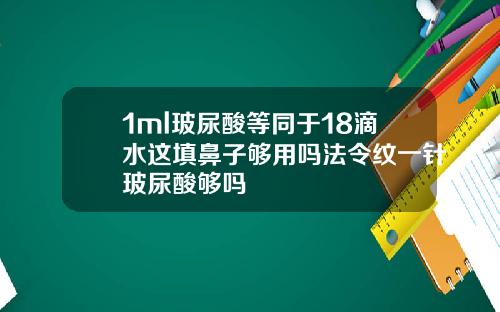 1ml玻尿酸等同于18滴水这填鼻子够用吗法令纹一针玻尿酸够吗