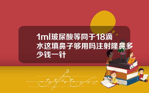 1ml玻尿酸等同于18滴水这填鼻子够用吗注射隆鼻多少钱一针