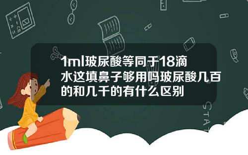 1ml玻尿酸等同于18滴水这填鼻子够用吗玻尿酸几百的和几千的有什么区别