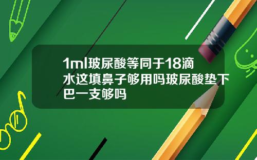 1ml玻尿酸等同于18滴水这填鼻子够用吗玻尿酸垫下巴一支够吗