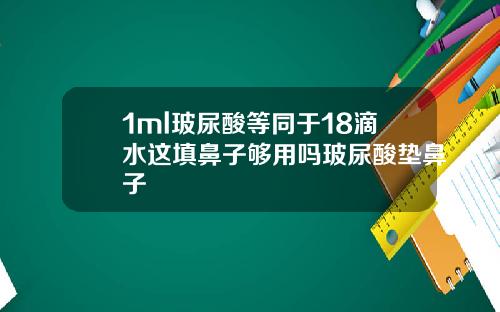 1ml玻尿酸等同于18滴水这填鼻子够用吗玻尿酸垫鼻子