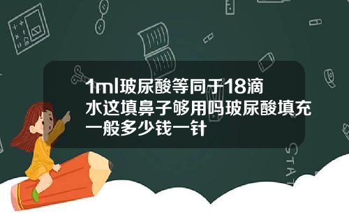 1ml玻尿酸等同于18滴水这填鼻子够用吗玻尿酸填充一般多少钱一针