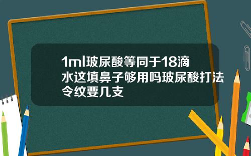 1ml玻尿酸等同于18滴水这填鼻子够用吗玻尿酸打法令纹要几支