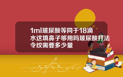 1ml玻尿酸等同于18滴水这填鼻子够用吗玻尿酸打法令纹需要多少量