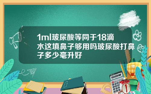 1ml玻尿酸等同于18滴水这填鼻子够用吗玻尿酸打鼻子多少毫升好